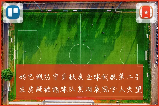 姆巴佩防守贡献度全球倒数第二引发质疑被指球队黑洞表现令人失望
