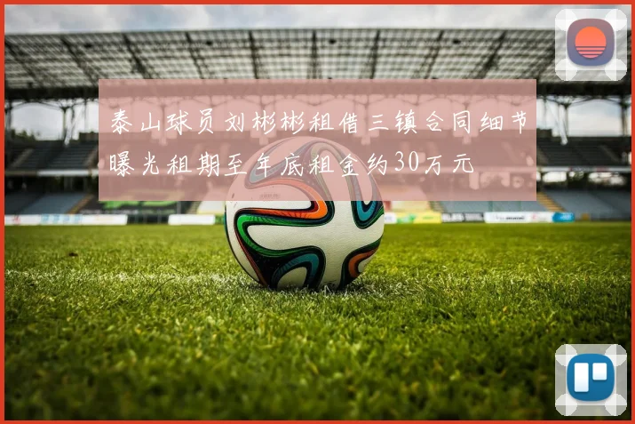 泰山球员刘彬彬租借三镇合同细节曝光租期至年底租金约30万元