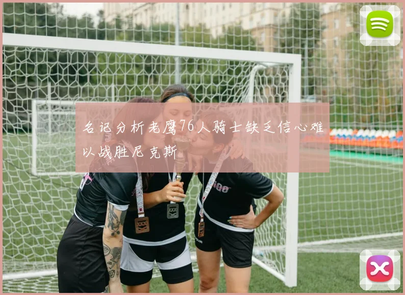 名记分析老鹰76人骑士缺乏信心难以战胜尼克斯