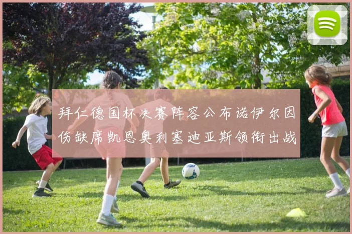 拜仁德国杯决赛阵容公布诺伊尔因伤缺席凯恩奥利塞迪亚斯领衔出战