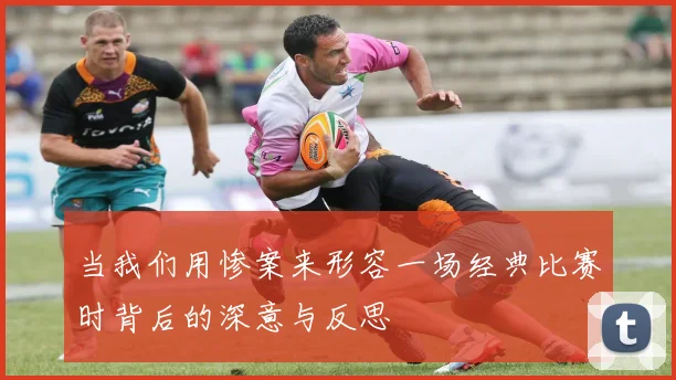 当我们用惨案来形容一场经典比赛时背后的深意与反思
